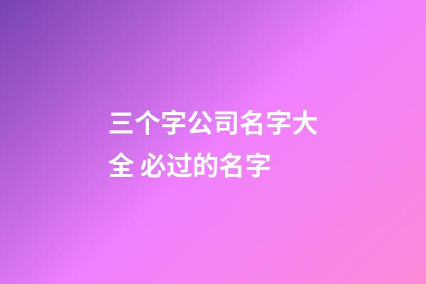 三个字公司名字大全 必过的名字-第1张-公司起名-玄机派